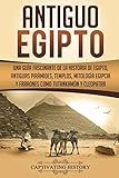 Antiguo Egipto: Una guía fascinante de la historia de Egipto, antiguas pirámides, templos, mitología egipcia y faraones como Tutankamón y Cleopatra ... Spanish Book) (Historia del Antiguo Egipto)
